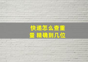 快递怎么查重量 精确到几位